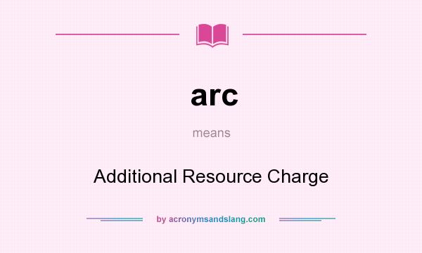 What does arc mean? It stands for Additional Resource Charge