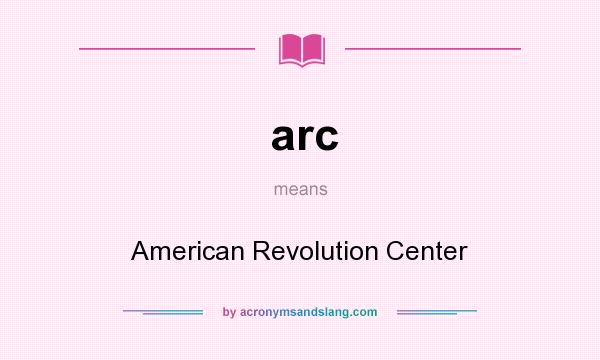 What does arc mean? It stands for American Revolution Center