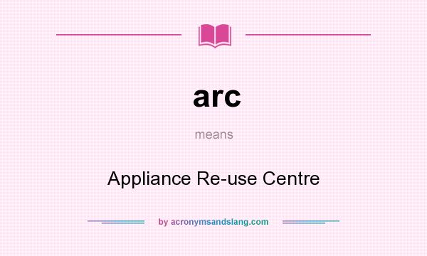 What does arc mean? It stands for Appliance Re-use Centre