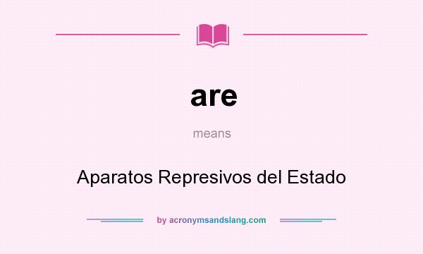 What does are mean? It stands for Aparatos Represivos del Estado