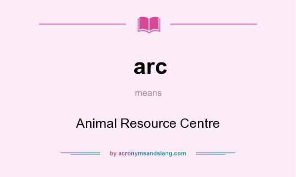 What does arc mean? It stands for Animal Resource Centre