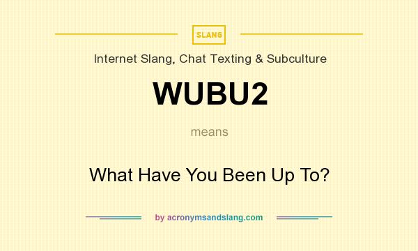 What does WUBU2 mean? It stands for What Have You Been Up To?