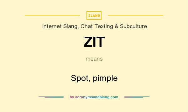 What does ZIT mean? It stands for Spot, pimple