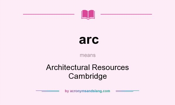 What does arc mean? It stands for Architectural Resources Cambridge