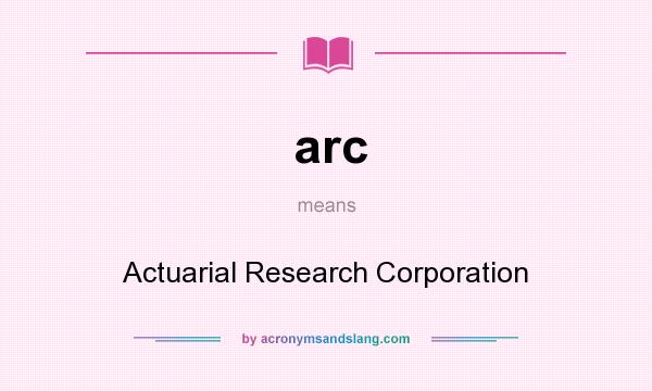 What does arc mean? It stands for Actuarial Research Corporation