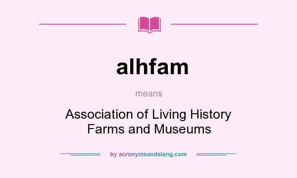 What does alhfam mean? It stands for Association of Living History Farms and Museums