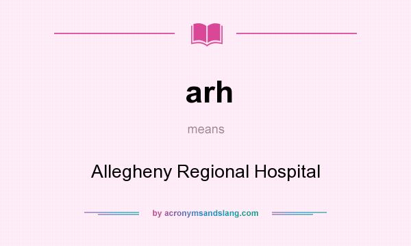 What does arh mean? It stands for Allegheny Regional Hospital