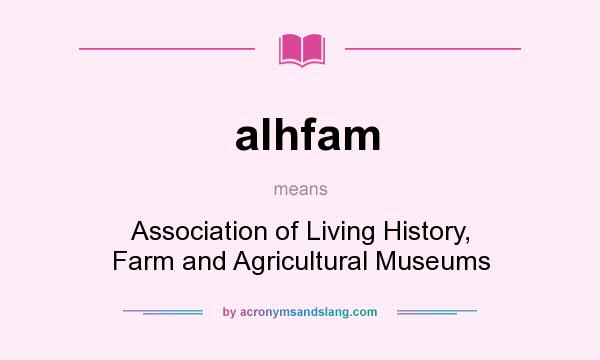 What does alhfam mean? It stands for Association of Living History, Farm and Agricultural Museums