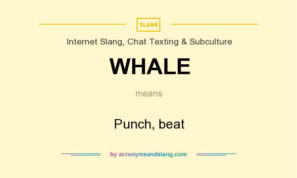 What does WHALE mean? It stands for Punch, beat