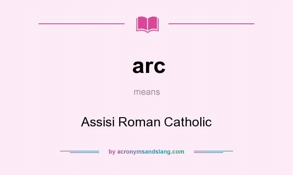 What does arc mean? It stands for Assisi Roman Catholic