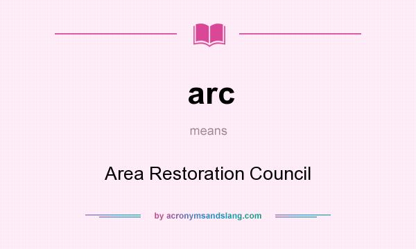 What does arc mean? It stands for Area Restoration Council