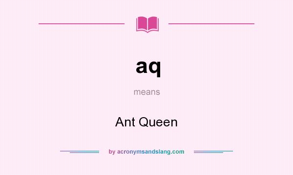 What does aq mean? It stands for Ant Queen