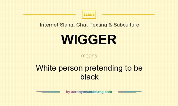 What does WIGGER mean? It stands for White person pretending to be black