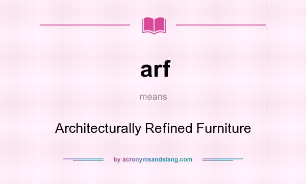 What does arf mean? It stands for Architecturally Refined Furniture