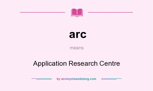 What does arc mean? It stands for Application Research Centre