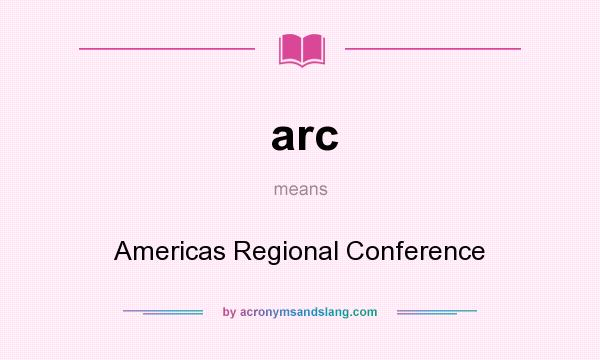 What does arc mean? It stands for Americas Regional Conference