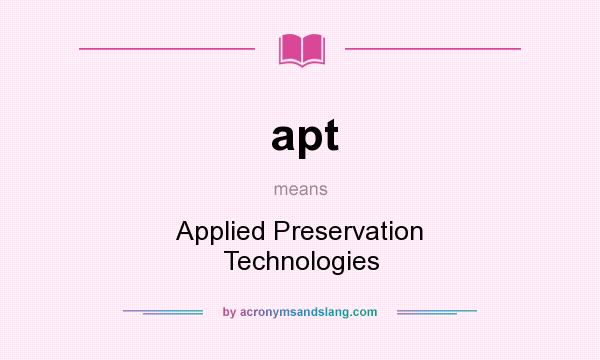 What does apt mean? It stands for Applied Preservation Technologies