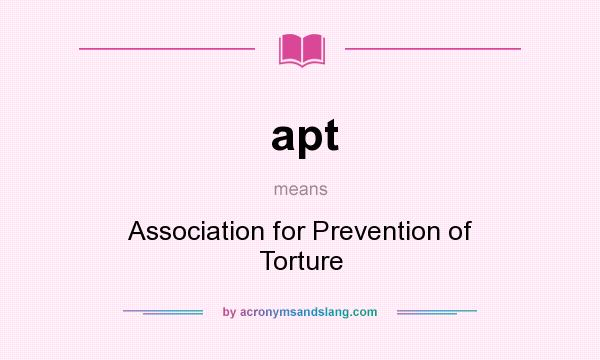 What does apt mean? It stands for Association for Prevention of Torture