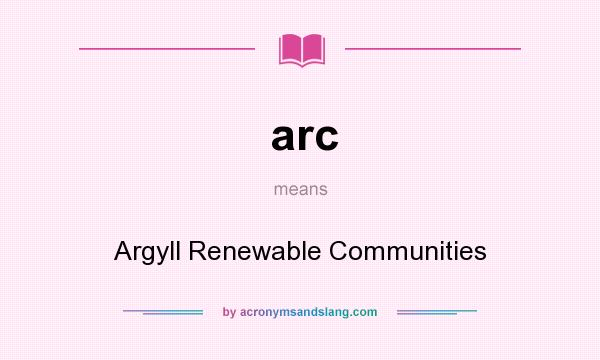 What does arc mean? It stands for Argyll Renewable Communities