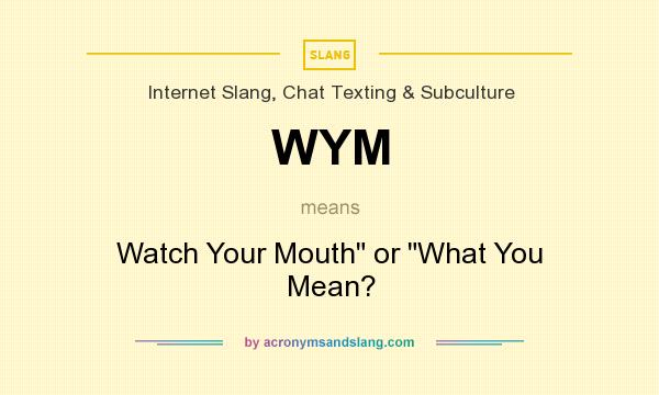 What does WYM mean? It stands for Watch Your Mouth