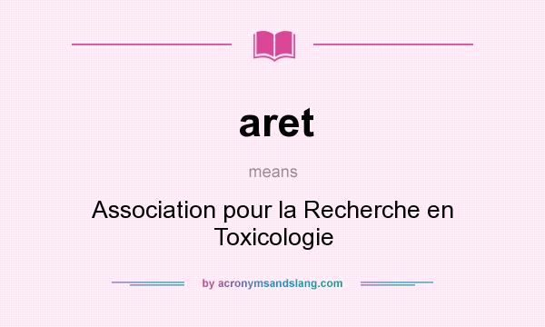 What does aret mean? It stands for Association pour la Recherche en Toxicologie