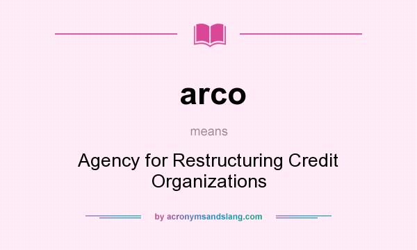 What does arco mean? It stands for Agency for Restructuring Credit Organizations