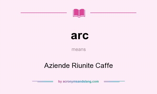 What does arc mean? It stands for Aziende Riunite Caffe
