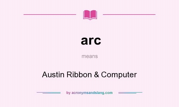 What does arc mean? It stands for Austin Ribbon & Computer