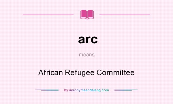 What does arc mean? It stands for African Refugee Committee
