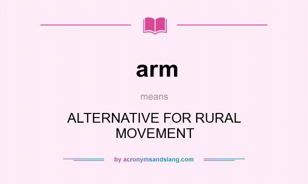 What does arm mean? It stands for ALTERNATIVE FOR RURAL MOVEMENT