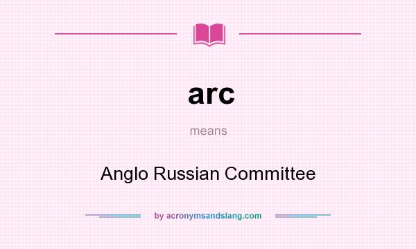 What does arc mean? It stands for Anglo Russian Committee