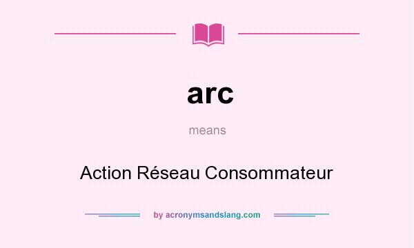 What does arc mean? It stands for Action Réseau Consommateur