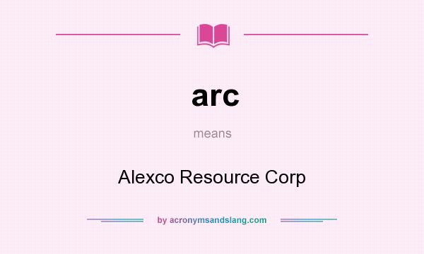 What does arc mean? It stands for Alexco Resource Corp