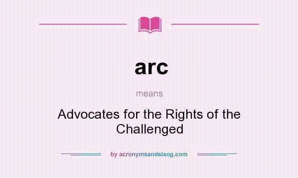 What does arc mean? It stands for Advocates for the Rights of the Challenged