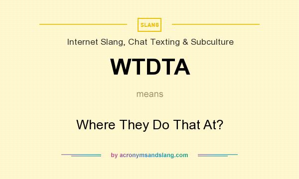 What does WTDTA mean? It stands for Where They Do That At?