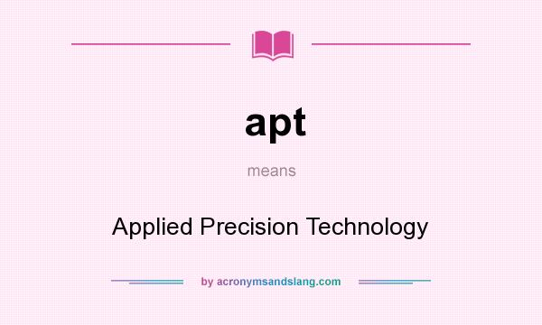 What does apt mean? It stands for Applied Precision Technology