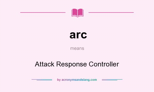 What does arc mean? It stands for Attack Response Controller