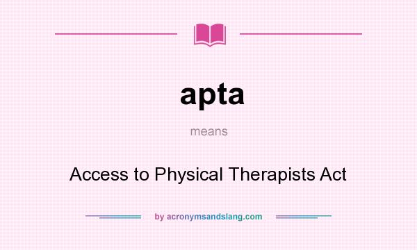 What does apta mean? It stands for Access to Physical Therapists Act