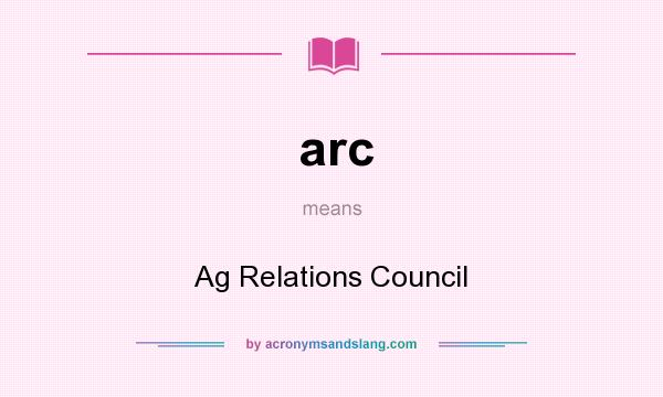 What does arc mean? It stands for Ag Relations Council