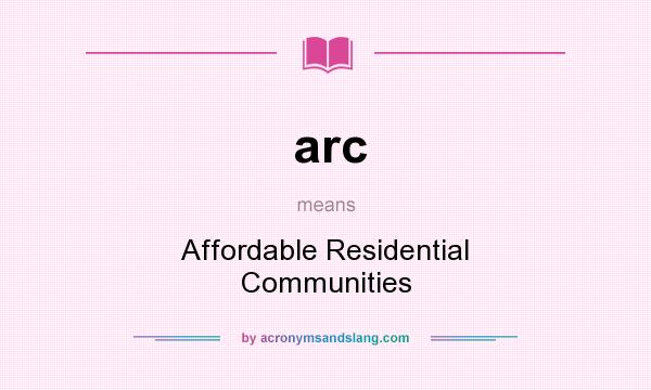 What does arc mean? It stands for Affordable Residential Communities