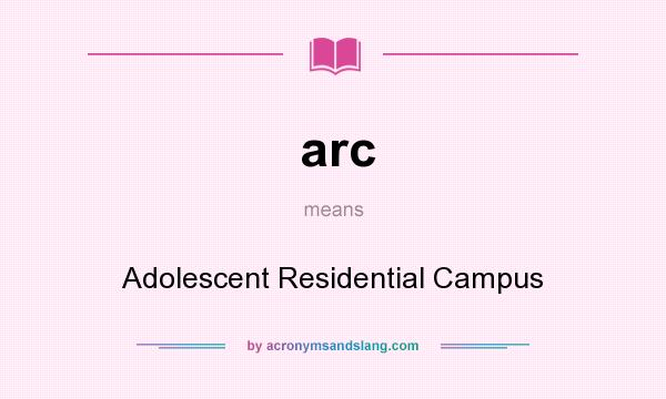 What does arc mean? It stands for Adolescent Residential Campus