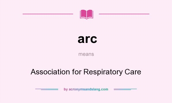 What does arc mean? It stands for Association for Respiratory Care