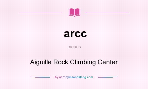 What does arcc mean? It stands for Aiguille Rock Climbing Center