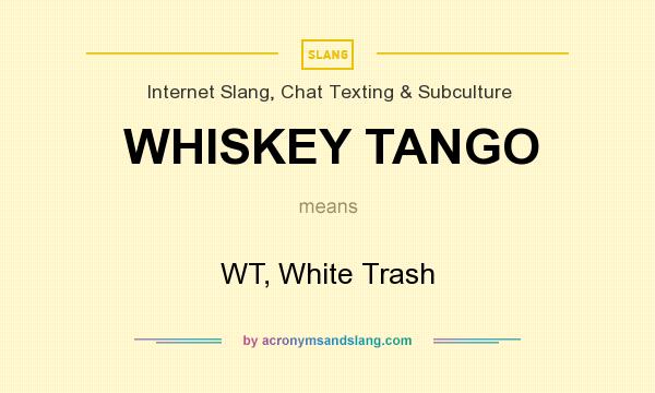 What does WHISKEY TANGO mean? It stands for WT, White Trash