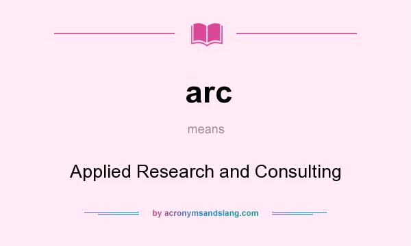 What does arc mean? It stands for Applied Research and Consulting