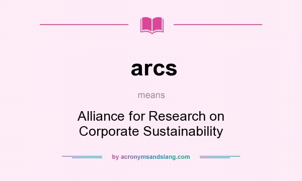 What does arcs mean? It stands for Alliance for Research on Corporate Sustainability