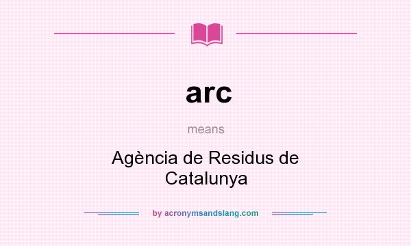 What does arc mean? It stands for Agència de Residus de Catalunya