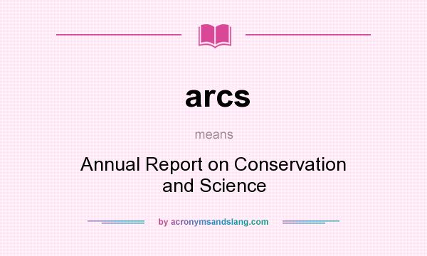 What does arcs mean? It stands for Annual Report on Conservation and Science