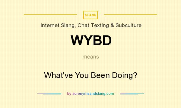 What does WYBD mean? It stands for What`ve You Been Doing?