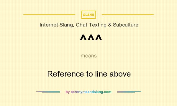 What does ^^^ mean? It stands for Reference to line above